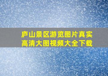 庐山景区游览图片真实高清大图视频大全下载