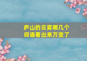 庐山的云雾哪几个词语看出来万变了