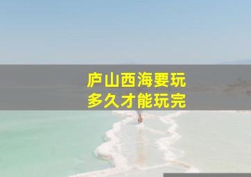 庐山西海要玩多久才能玩完