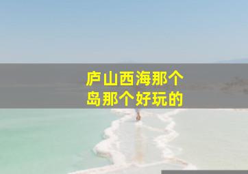 庐山西海那个岛那个好玩的