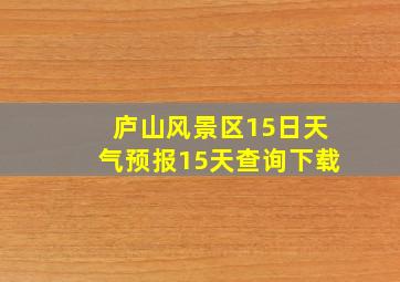 庐山风景区15日天气预报15天查询下载