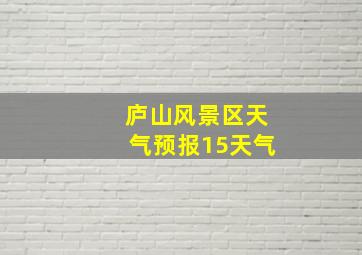 庐山风景区天气预报15天气