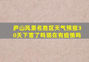 庐山风景名胜区天气预报30天下雪了吗现在有疫情吗