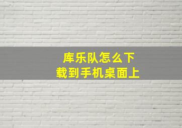 库乐队怎么下载到手机桌面上