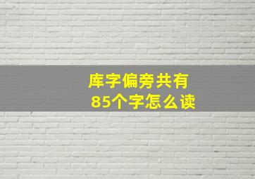 库字偏旁共有85个字怎么读