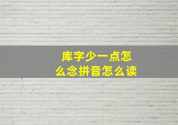 库字少一点怎么念拼音怎么读