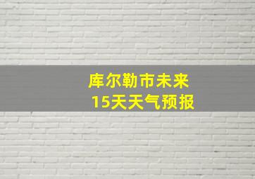 库尔勒市未来15天天气预报