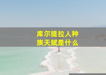 库尔提拉人种族天赋是什么