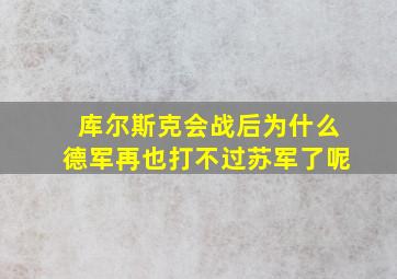 库尔斯克会战后为什么德军再也打不过苏军了呢