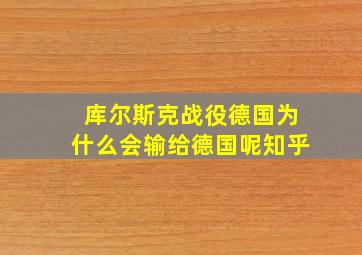 库尔斯克战役德国为什么会输给德国呢知乎