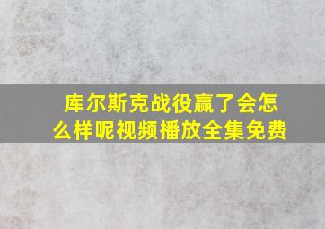 库尔斯克战役赢了会怎么样呢视频播放全集免费