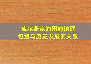 库尔斯克油田的地理位置与历史发展的关系