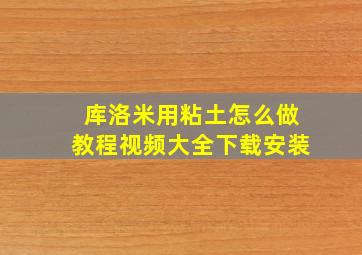 库洛米用粘土怎么做教程视频大全下载安装