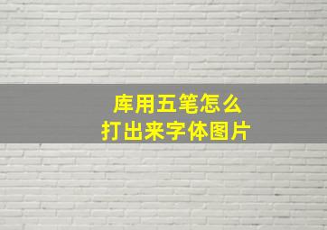 库用五笔怎么打出来字体图片