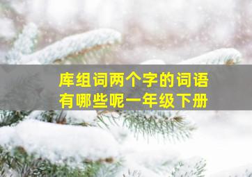 库组词两个字的词语有哪些呢一年级下册