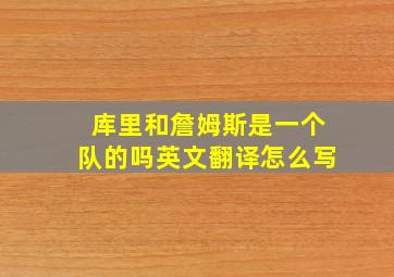 库里和詹姆斯是一个队的吗英文翻译怎么写