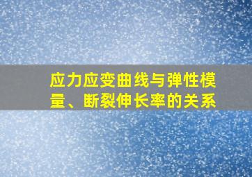 应力应变曲线与弹性模量、断裂伸长率的关系