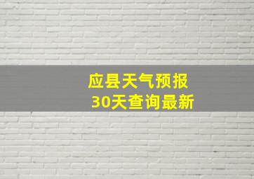 应县天气预报30天查询最新