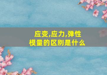 应变,应力,弹性模量的区别是什么