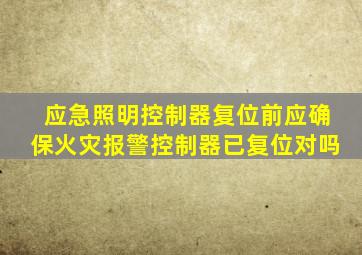 应急照明控制器复位前应确保火灾报警控制器已复位对吗