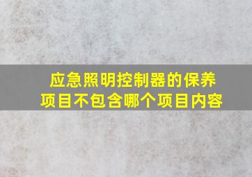 应急照明控制器的保养项目不包含哪个项目内容