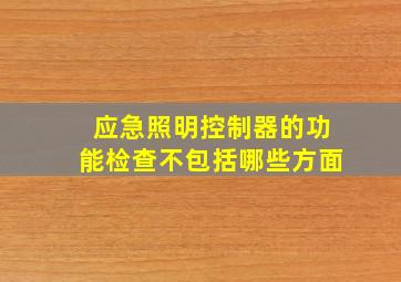 应急照明控制器的功能检查不包括哪些方面