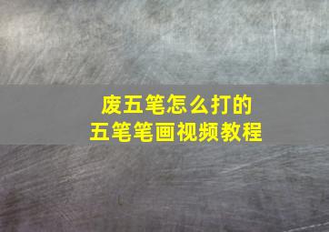 废五笔怎么打的五笔笔画视频教程