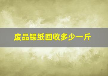 废品锡纸回收多少一斤