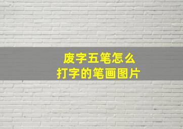 废字五笔怎么打字的笔画图片