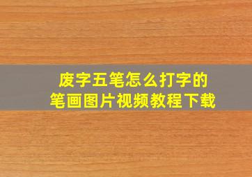 废字五笔怎么打字的笔画图片视频教程下载