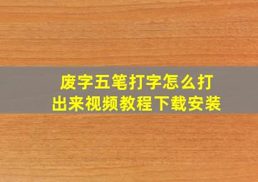 废字五笔打字怎么打出来视频教程下载安装