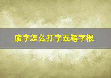 废字怎么打字五笔字根