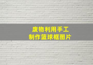 废物利用手工制作篮球框图片