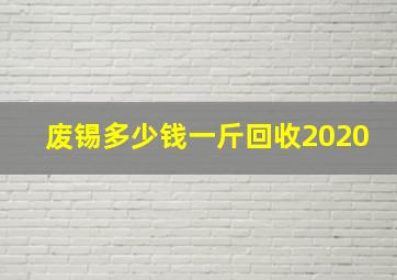 废锡多少钱一斤回收2020