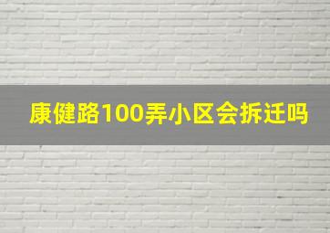 康健路100弄小区会拆迁吗