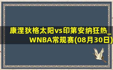 康涅狄格太阳vs印第安纳狂热_WNBA常规赛(08月30日)全场录像