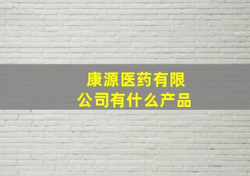 康源医药有限公司有什么产品