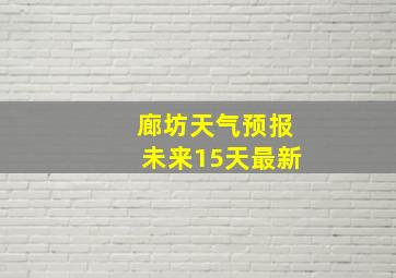 廊坊天气预报未来15天最新