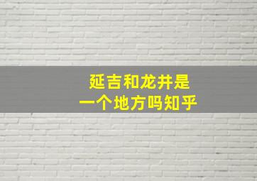 延吉和龙井是一个地方吗知乎