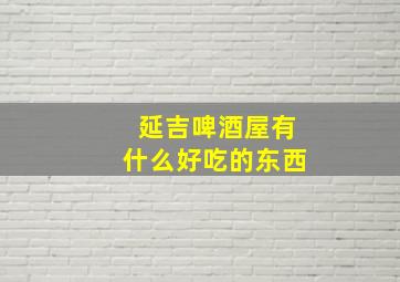 延吉啤酒屋有什么好吃的东西