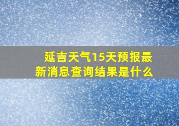 延吉天气15天预报最新消息查询结果是什么