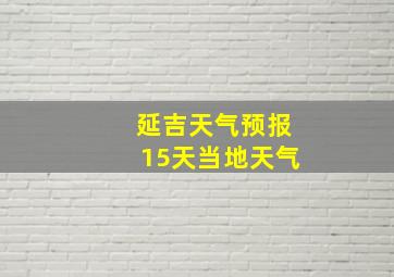 延吉天气预报15天当地天气