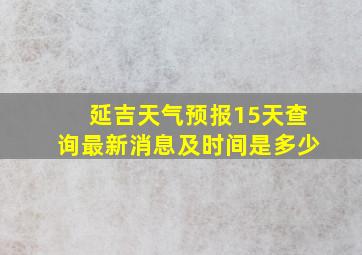 延吉天气预报15天查询最新消息及时间是多少