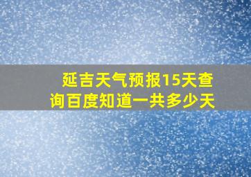 延吉天气预报15天查询百度知道一共多少天