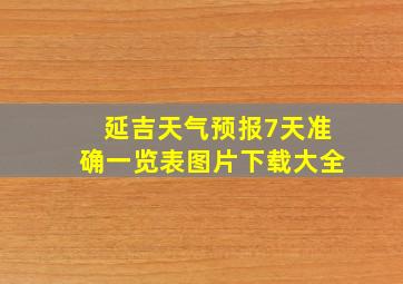 延吉天气预报7天准确一览表图片下载大全