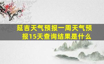 延吉天气预报一周天气预报15天查询结果是什么