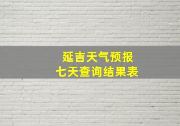 延吉天气预报七天查询结果表