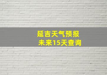 延吉天气预报未来15天查询