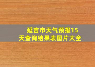 延吉市天气预报15天查询结果表图片大全