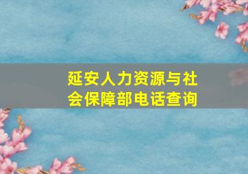 延安人力资源与社会保障部电话查询